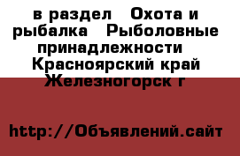  в раздел : Охота и рыбалка » Рыболовные принадлежности . Красноярский край,Железногорск г.